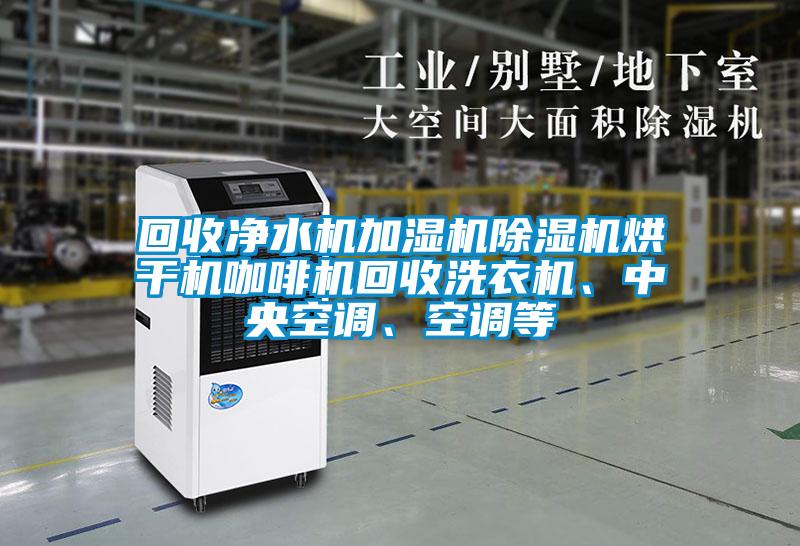 回收凈水機(jī)加濕機(jī)除濕機(jī)烘干機(jī)咖啡機(jī)回收洗衣機(jī)、中央空調(diào)、空調(diào)等