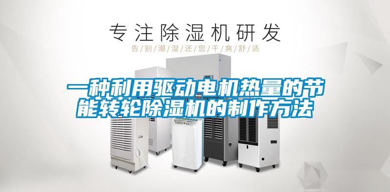 一種利用驅(qū)動電機(jī)熱量的節(jié)能轉(zhuǎn)輪除濕機(jī)的制作方法