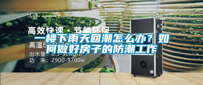 一樓下雨天回潮怎么辦？如何做好房子的防潮工作