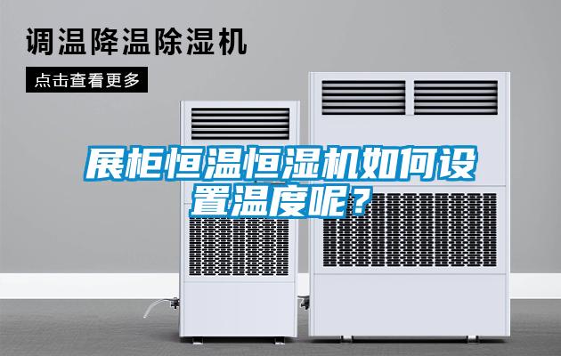 展柜恒溫恒濕機如何設(shè)置溫度呢？