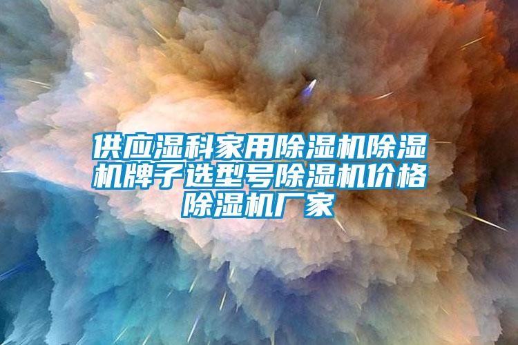 供應(yīng)濕科家用除濕機(jī)除濕機(jī)牌子選型號除濕機(jī)價格除濕機(jī)廠家
