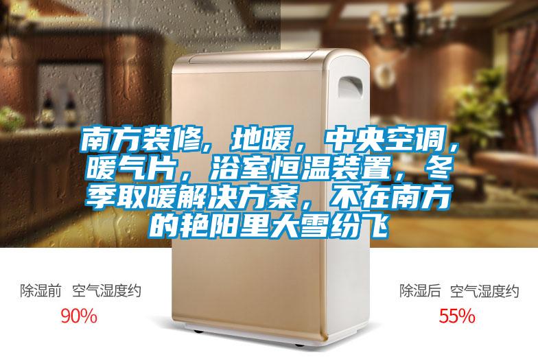 南方裝修, 地暖，中央空調(diào)，暖氣片，浴室恒溫裝置，冬季取暖解決方案，不在南方的艷陽(yáng)里大雪紛飛