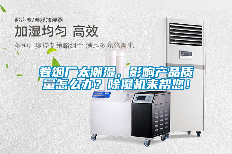 卷煙廠太潮濕，影響產(chǎn)品質(zhì)量怎么辦？除濕機來幫您！