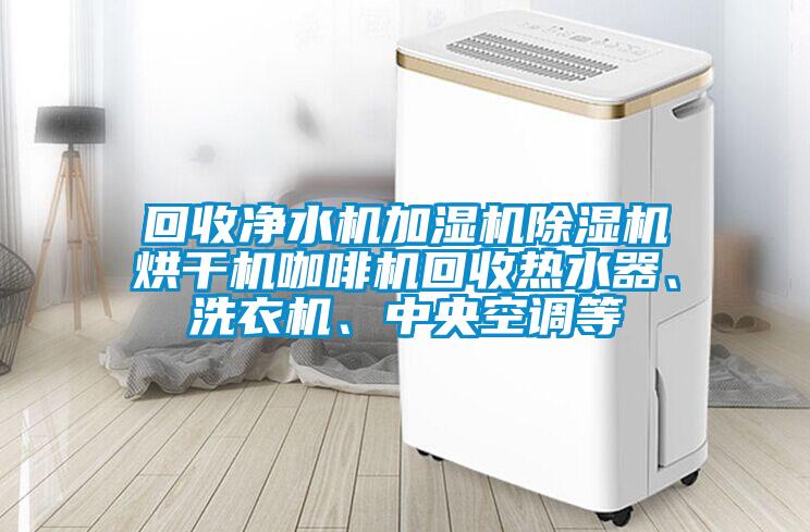 回收凈水機加濕機除濕機烘干機咖啡機回收熱水器、洗衣機、中央空調(diào)等