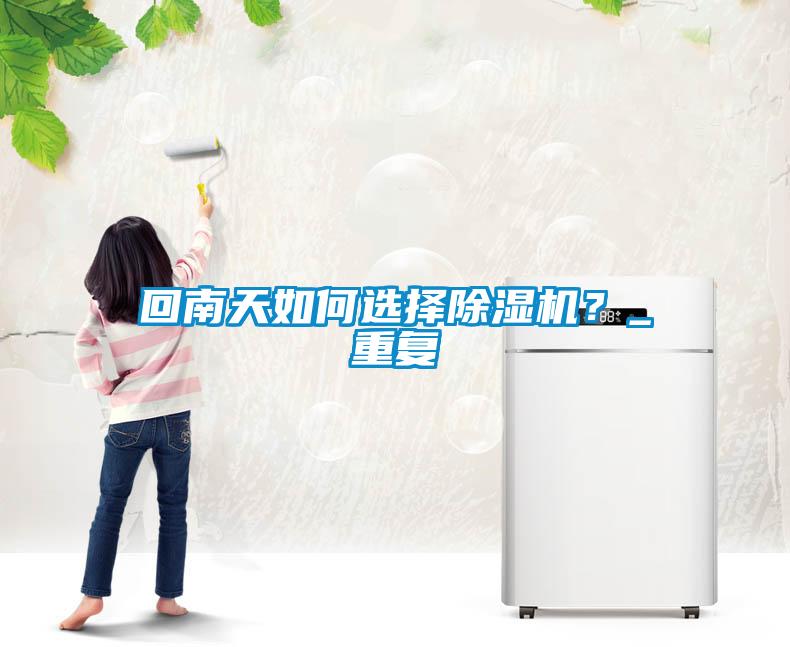 回南天如何選擇除濕機(jī)？_重復(fù)