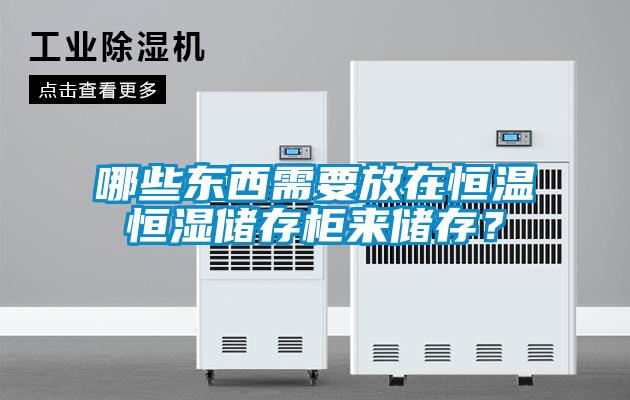 哪些東西需要放在恒溫恒濕儲存柜來儲存？