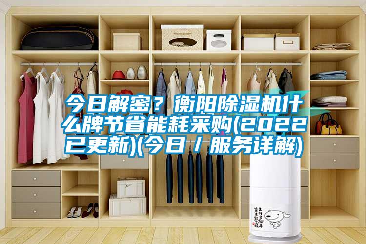 今日解密？衡陽(yáng)除濕機(jī)什么牌節(jié)省能耗采購(gòu)(2022已更新)(今日／服務(wù)詳解)