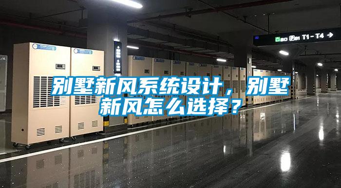別墅新風(fēng)系統(tǒng)設(shè)計(jì)，別墅新風(fēng)怎么選擇？