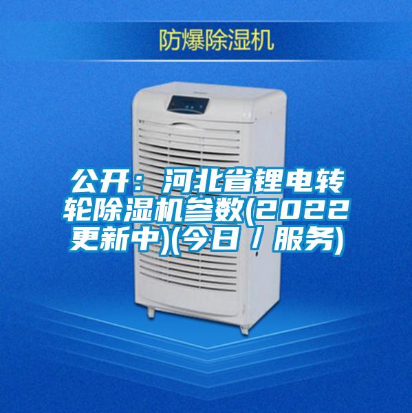 公開：河北省鋰電轉(zhuǎn)輪除濕機參數(shù)(2022更新中)(今日／服務)