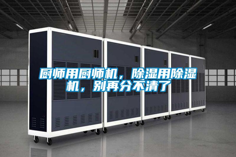 廚師用廚師機(jī)，除濕用除濕機(jī)，別再分不清了