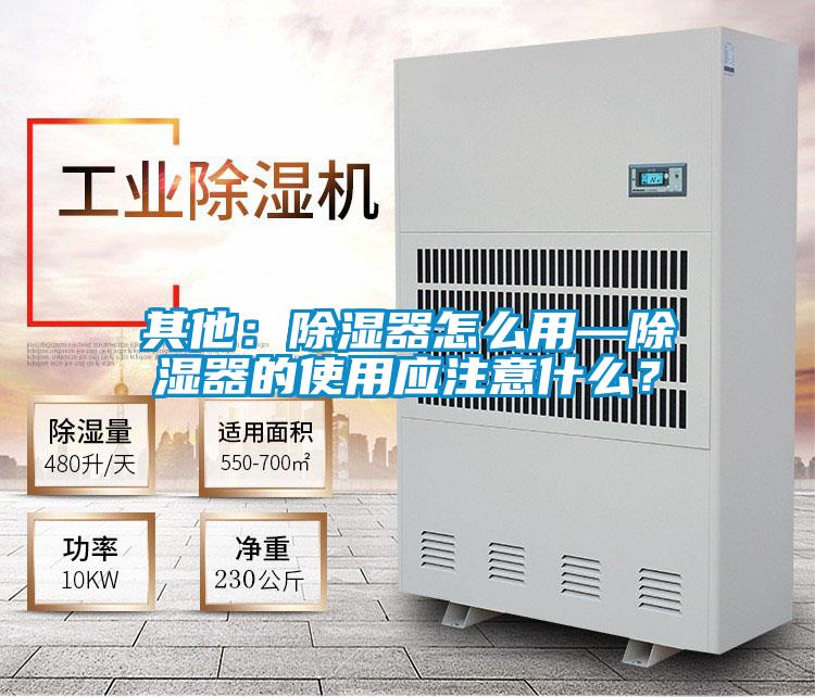 其他：除濕器怎么用—除濕器的使用應(yīng)注意什么？