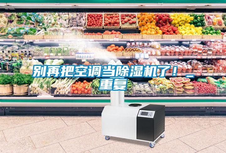 別再把空調(diào)當(dāng)除濕機(jī)了！_重復(fù)