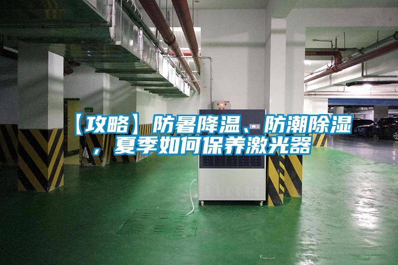 【攻略】防暑降溫、防潮除濕，夏季如何保養(yǎng)激光器