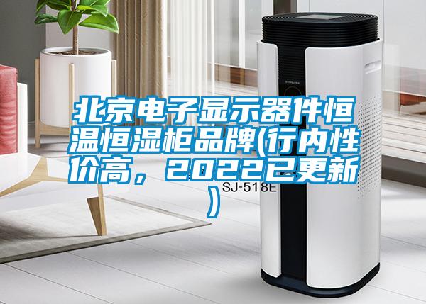 北京電子顯示器件恒溫恒濕柜品牌(行內(nèi)性價(jià)高，2022已更新)