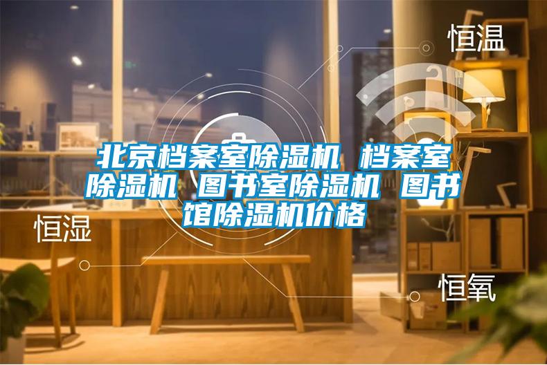 北京檔案室除濕機(jī) 檔案室除濕機(jī) 圖書室除濕機(jī) 圖書館除濕機(jī)價格