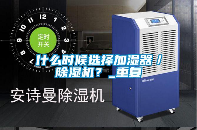 什么時候選擇加濕器／除濕機(jī)？_重復(fù)