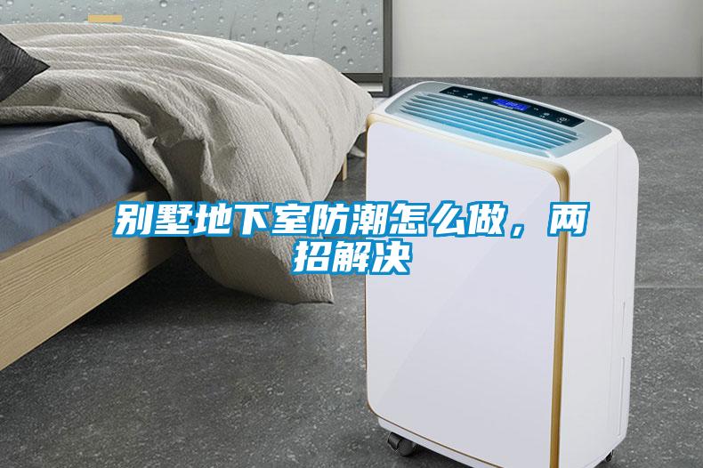 別墅地下室防潮怎么做，兩招解決