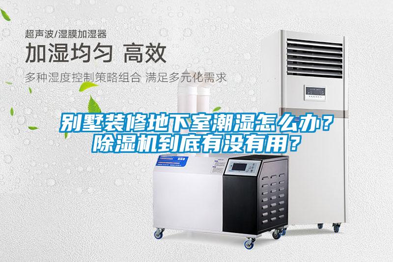 別墅裝修地下室潮濕怎么辦？除濕機(jī)到底有沒有用？