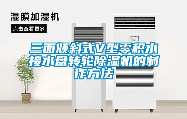 三面傾斜式V型零積水接水盤轉輪除濕機的制作方法