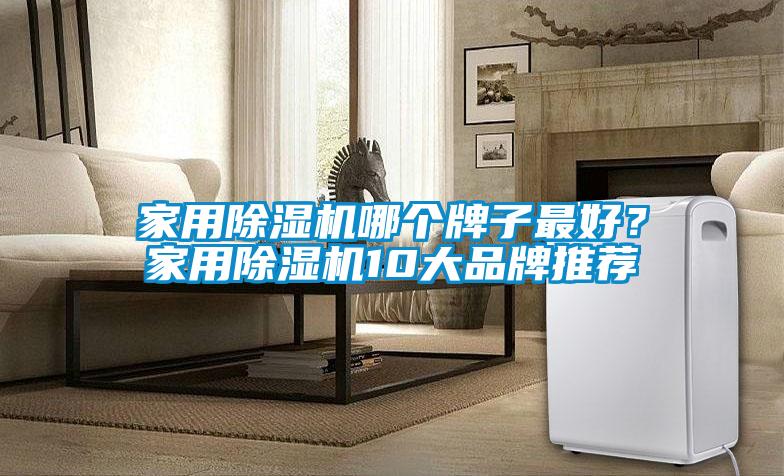 家用除濕機(jī)哪個(gè)牌子最好？家用除濕機(jī)10大品牌推薦