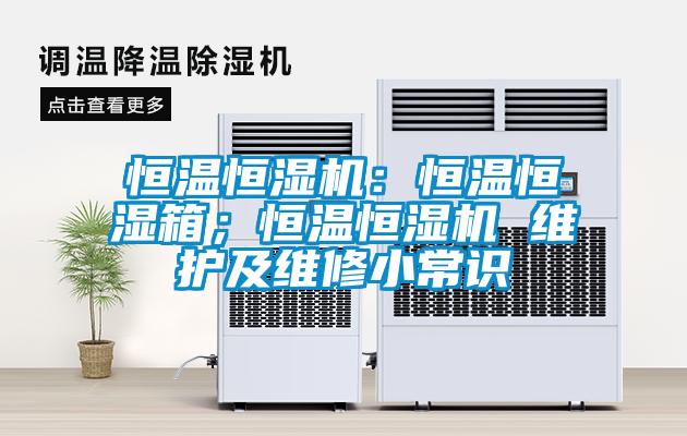 恒溫恒濕機(jī)：恒溫恒濕箱；恒溫恒濕機(jī) 維護(hù)及維修小常識(shí)