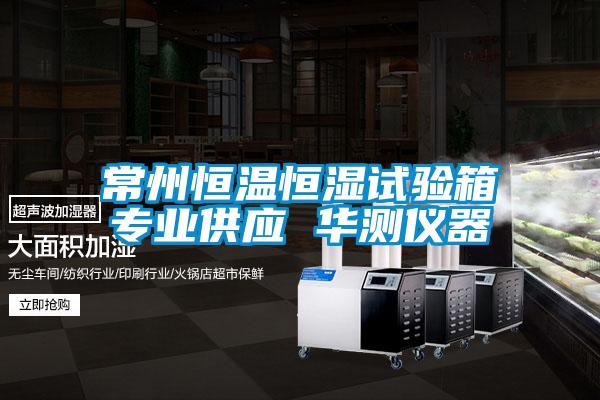 常州恒溫恒濕試驗箱專業(yè)供應(yīng) 華測儀器
