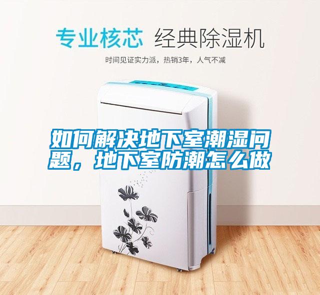 如何解決地下室潮濕問題，地下室防潮怎么做