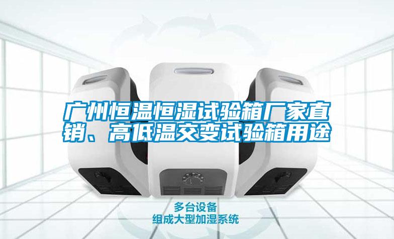 廣州恒溫恒濕試驗(yàn)箱廠家直銷(xiāo)、高低溫交變?cè)囼?yàn)箱用途