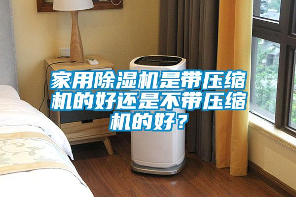 家用除濕機是帶壓縮機的好還是不帶壓縮機的好？