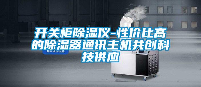 開關(guān)柜除濕儀-性價比高的除濕器通訊主機共創(chuàng)科技供應(yīng)