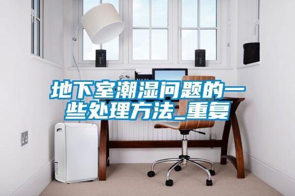 地下室潮濕問(wèn)題的一些處理方法_重復(fù)
