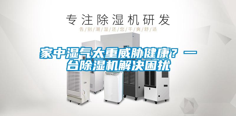 家中濕氣太重威脅健康？一臺除濕機(jī)解決困擾