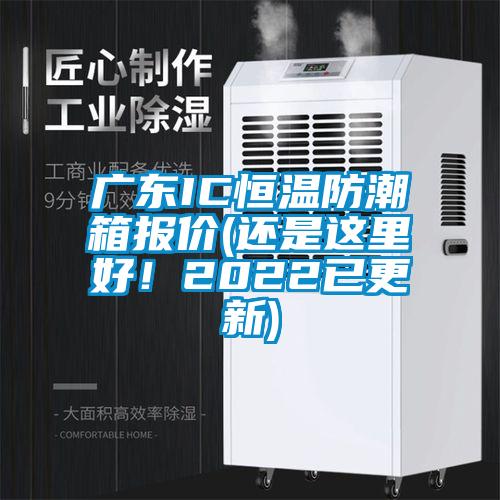 廣東IC恒溫防潮箱報(bào)價(jià)(還是這里好！2022已更新)
