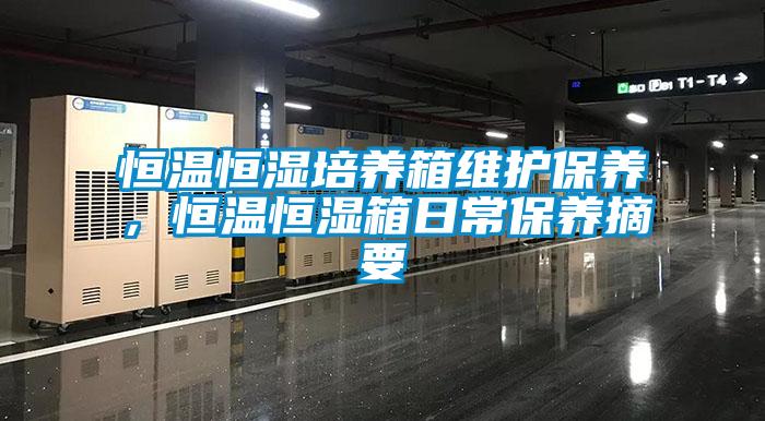 恒溫恒濕培養(yǎng)箱維護(hù)保養(yǎng)，恒溫恒濕箱日常保養(yǎng)摘要
