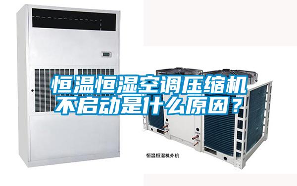 恒溫恒濕空調(diào)壓縮機(jī)不啟動(dòng)是什么原因？