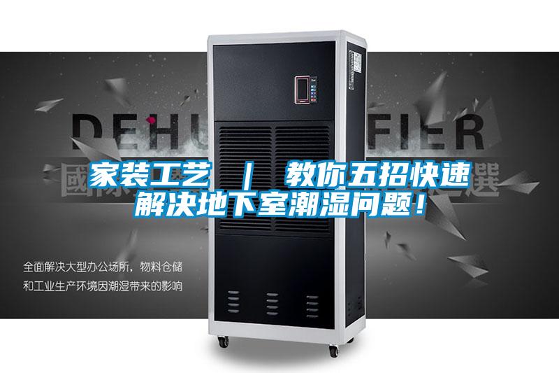 家裝工藝 ｜ 教你五招快速解決地下室潮濕問題！