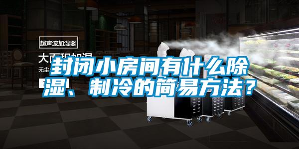 封閉小房間有什么除濕、制冷的簡(jiǎn)易方法？
