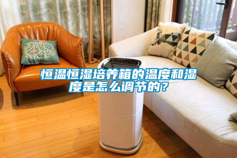 恒溫恒濕培養(yǎng)箱的溫度和濕度是怎么調節(jié)的？