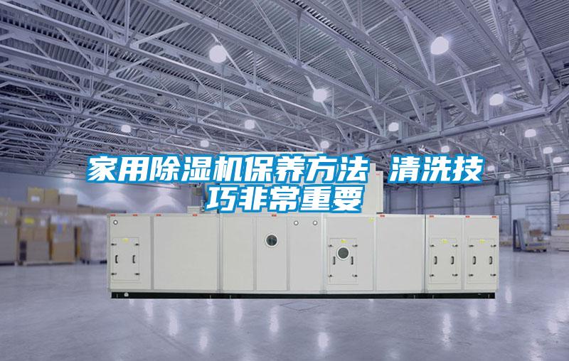 家用除濕機保養(yǎng)方法 清洗技巧非常重要