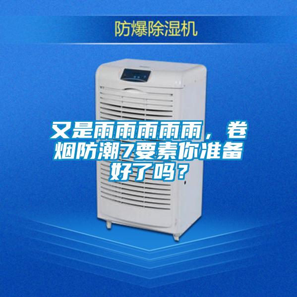 又是雨雨雨雨雨，卷煙防潮7要素你準(zhǔn)備好了嗎？