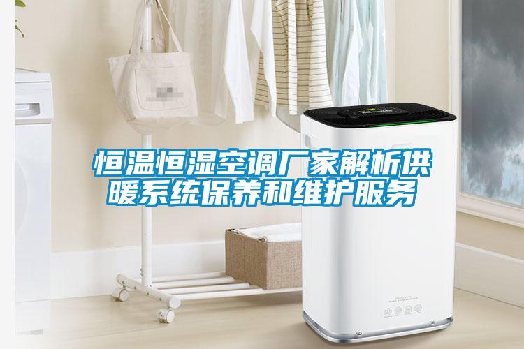 恒溫恒濕空調(diào)廠家解析供暖系統(tǒng)保養(yǎng)和維護服務