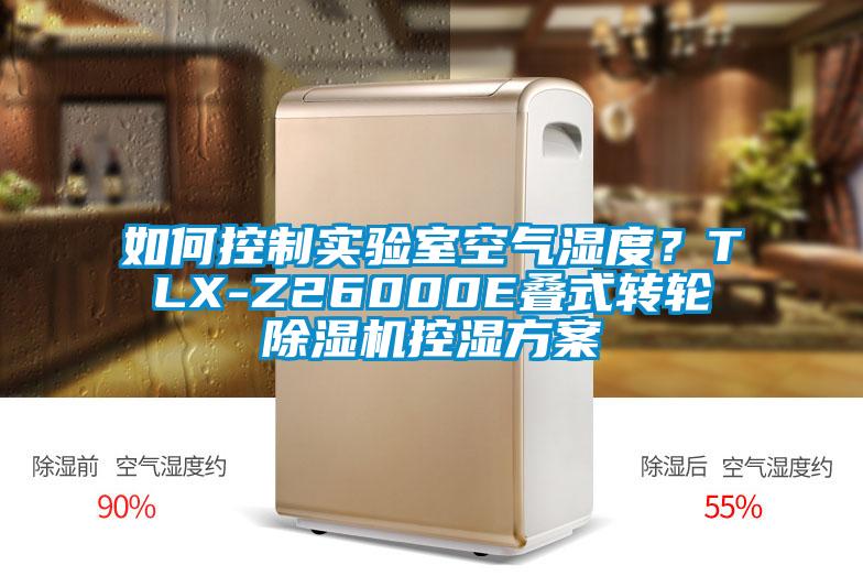如何控制實(shí)驗(yàn)室空氣濕度？TLX-Z26000E疊式轉(zhuǎn)輪除濕機(jī)控濕方案