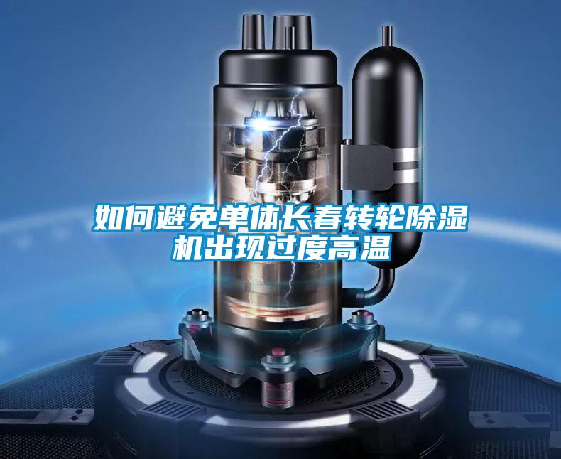 如何避免單體長春轉(zhuǎn)輪除濕機出現(xiàn)過度高溫