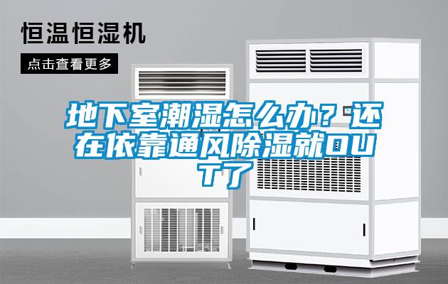 地下室潮濕怎么辦？還在依靠通風(fēng)除濕就OUT了