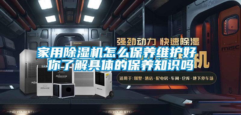 家用除濕機怎么保養(yǎng)維護好 你了解具體的保養(yǎng)知識嗎