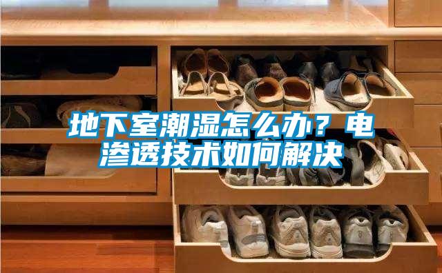 地下室潮濕怎么辦？電滲透技術(shù)如何解決