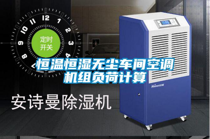恒溫恒濕無(wú)塵車間空調(diào)機(jī)組負(fù)荷計(jì)算