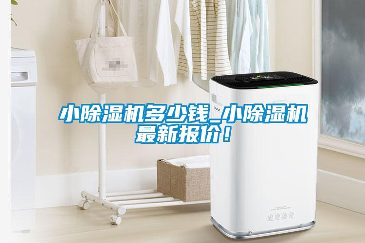 小除濕機(jī)多少錢(qián)_小除濕機(jī)最新報(bào)價(jià)！