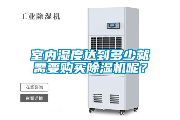 室內(nèi)濕度達(dá)到多少就需要購(gòu)買除濕機(jī)呢？