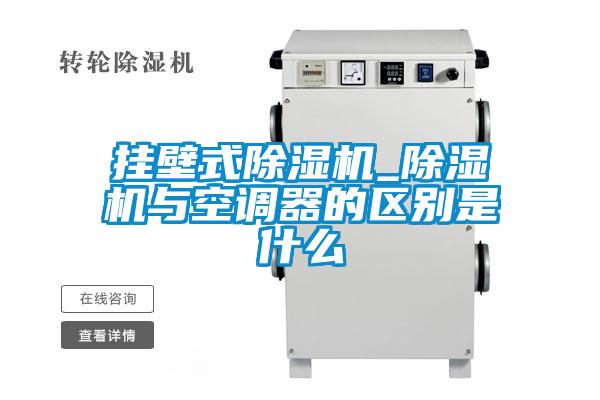 掛壁式除濕機_除濕機與空調(diào)器的區(qū)別是什么